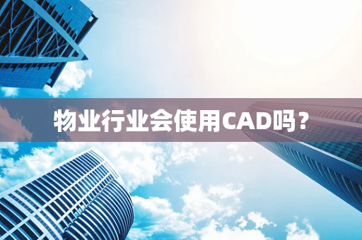 物业行业会使用CAD吗？