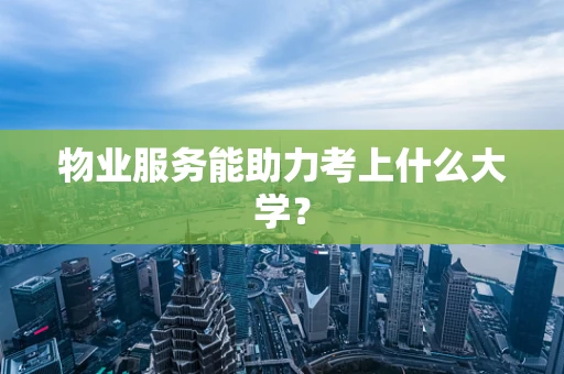 物业服务能助力考上什么大学？