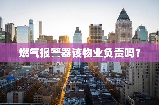 燃气报警器该物业负责吗？
