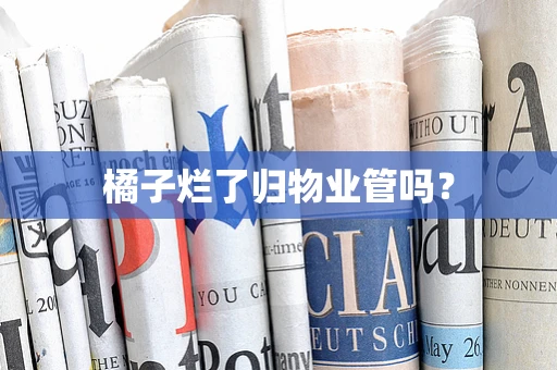 橘子烂了归物业管吗？