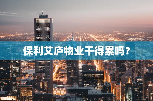 保利艾庐物业干得累吗？
