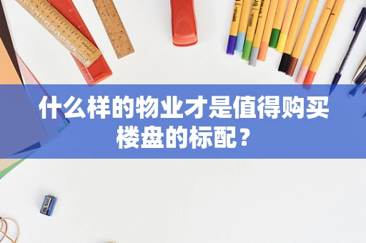什么样的物业才是值得购买楼盘的标配？