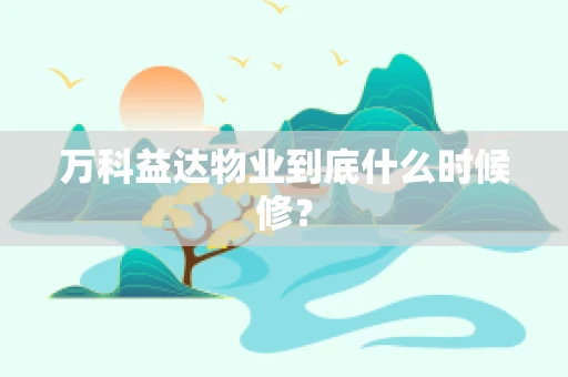万科益达物业到底什么时候修？