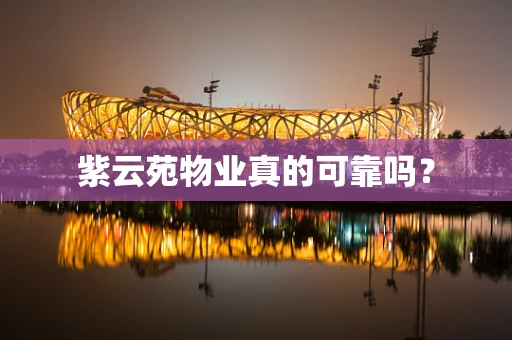 紫云苑物业真的可靠吗？
