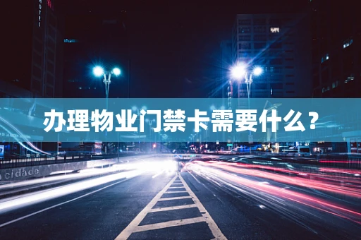 办理物业门禁卡需要什么？