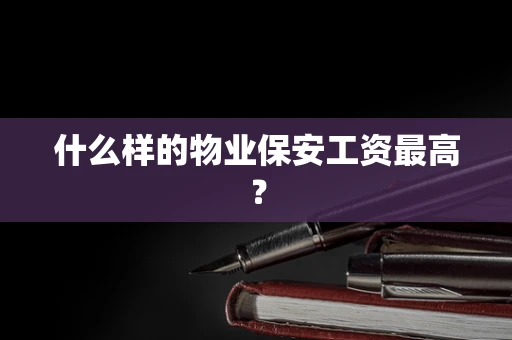 什么样的物业保安工资最高？