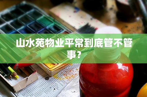山水苑物业平常到底管不管事？