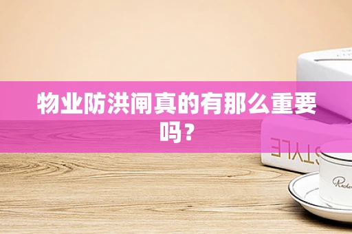 物业防洪闸真的有那么重要吗？