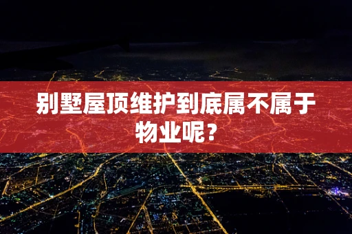 别墅屋顶维护到底属不属于物业呢？