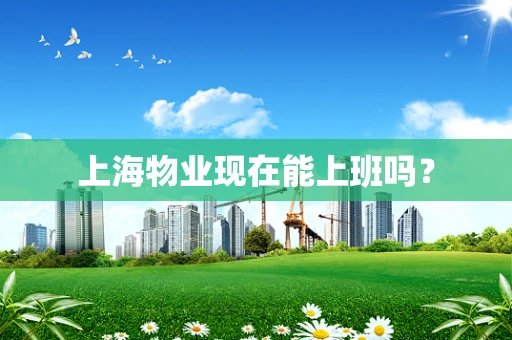 上海物业现在能上班吗？