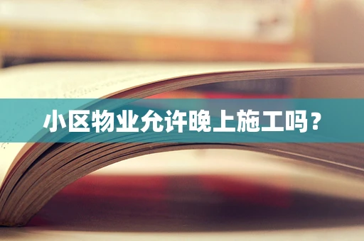小区物业允许晚上施工吗？