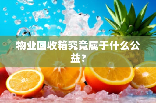 物业回收箱究竟属于什么公益？