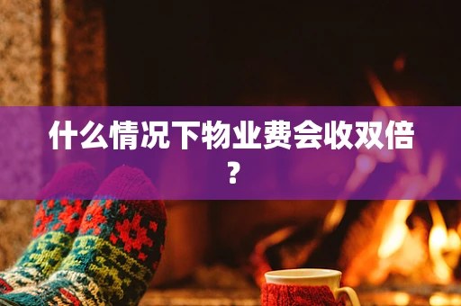 什么情况下物业费会收双倍？