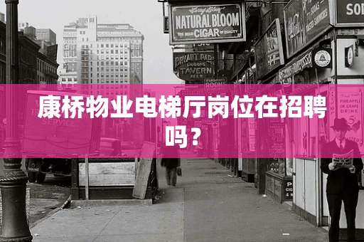 康桥物业电梯厅岗位在招聘吗？