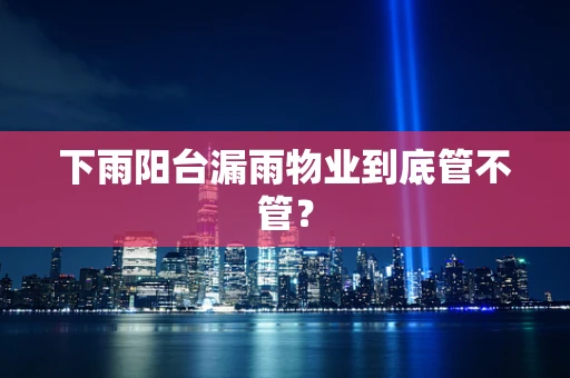 下雨阳台漏雨物业到底管不管？