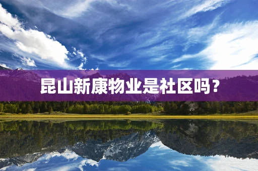 昆山新康物业是社区吗？