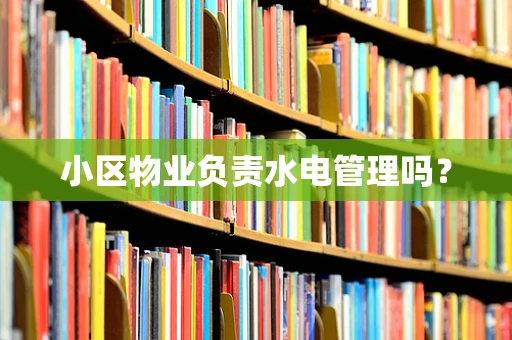 小区物业负责水电管理吗？