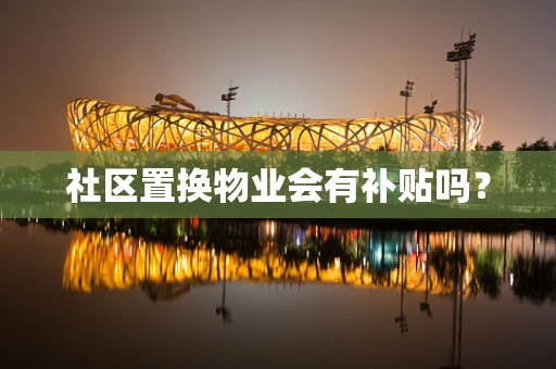 社区置换物业会有补贴吗？