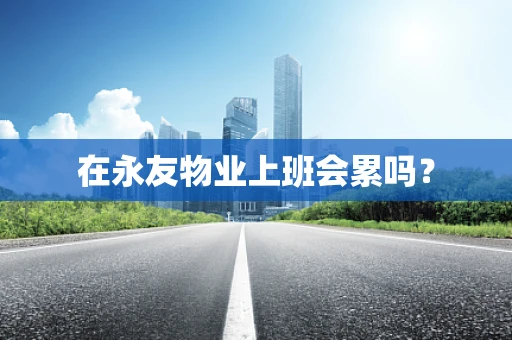 在永友物业上班会累吗？