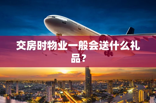 交房时物业一般会送什么礼品？