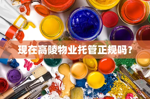 现在高陵物业托管正规吗？