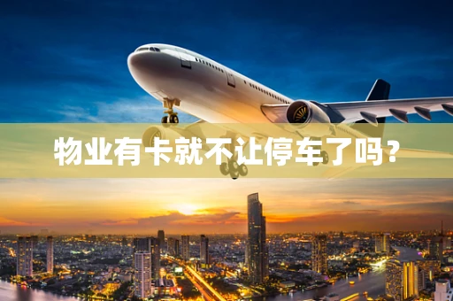 物业有卡就不让停车了吗？
