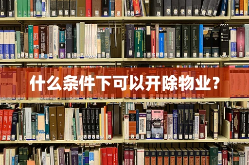 什么条件下可以开除物业？
