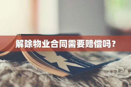 解除物业合同需要赔偿吗？