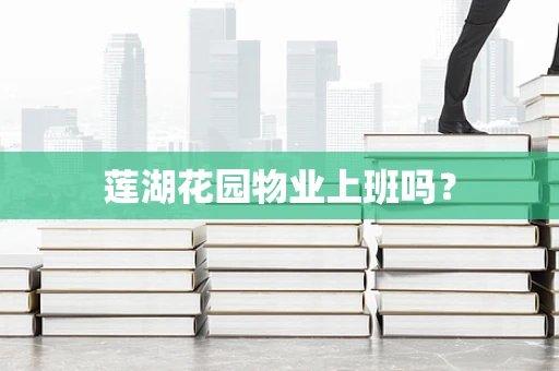 莲湖花园物业上班吗？