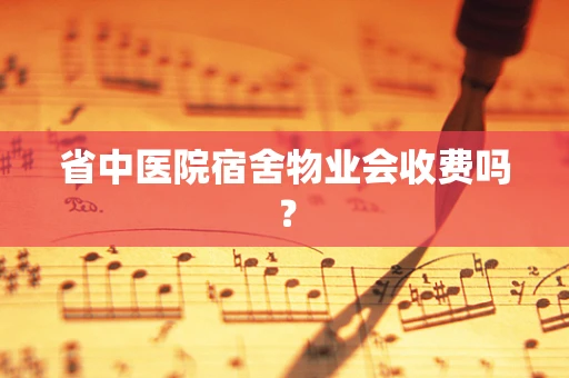 省中医院宿舍物业会收费吗？