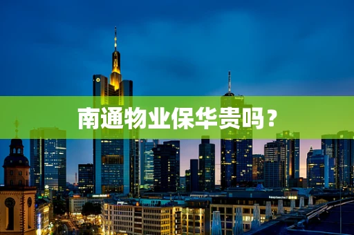 南通物业保华贵吗？