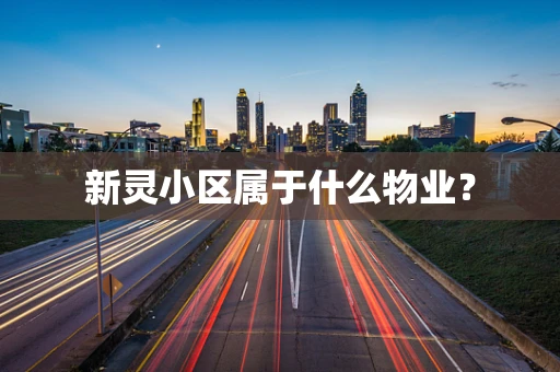 新灵小区属于什么物业？