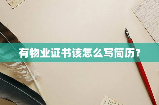 有物业证书该怎么写简历？