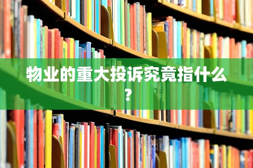 物业的重大投诉究竟指什么？
