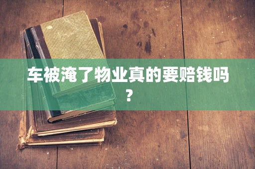 车被淹了物业真的要赔钱吗？