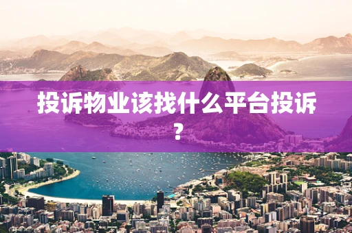 投诉物业该找什么平台投诉？