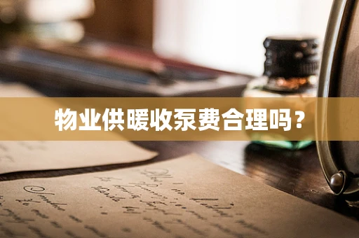 物业供暖收泵费合理吗？