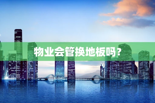 物业会管换地板吗？