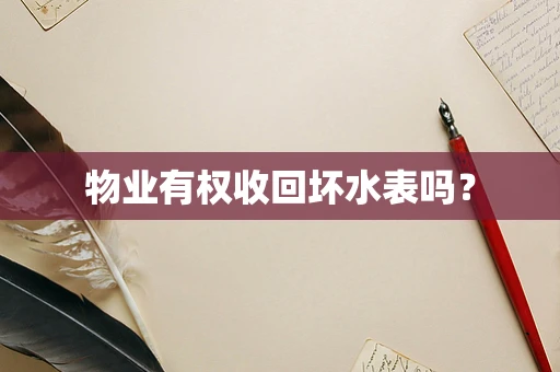 物业有权收回坏水表吗？