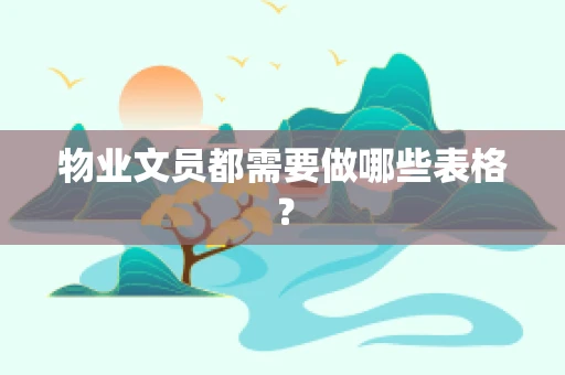 物业文员都需要做哪些表格？