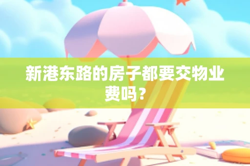 新港东路的房子都要交物业费吗？