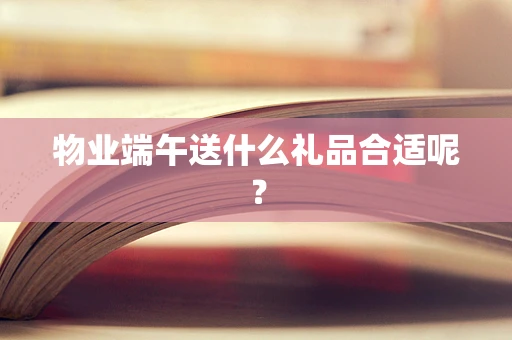 物业端午送什么礼品合适呢？