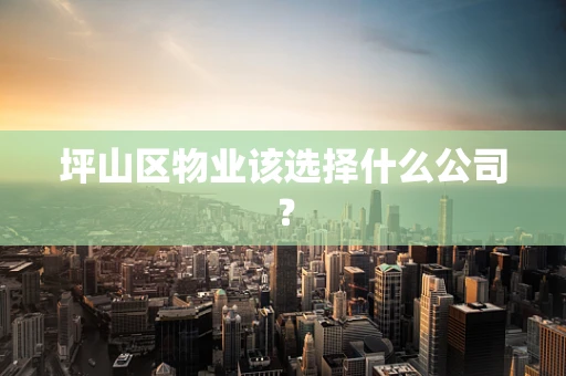 坪山区物业该选择什么公司？