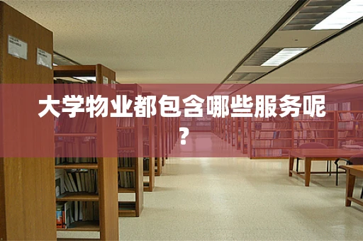大学物业都包含哪些服务呢？