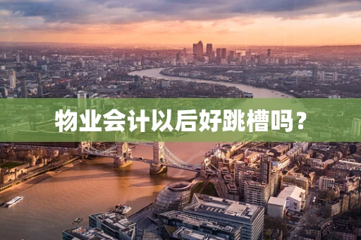 物业会计以后好跳槽吗？