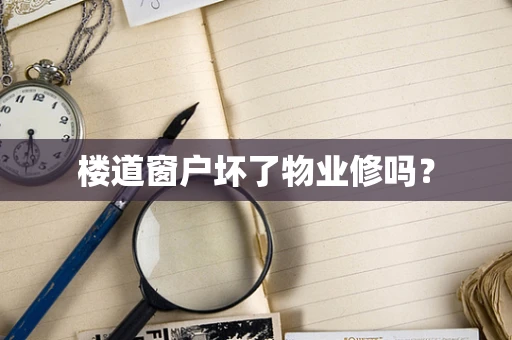 楼道窗户坏了物业修吗？