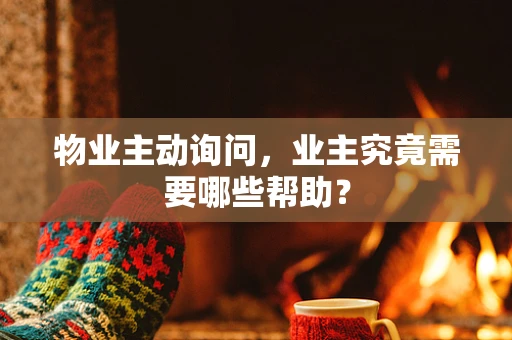 物业主动询问，业主究竟需要哪些帮助？