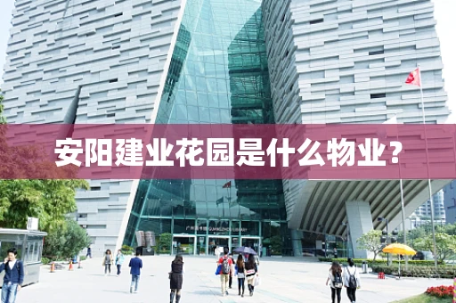 安阳建业花园是什么物业？