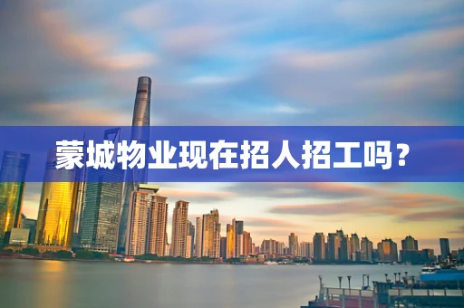 蒙城物业现在招人招工吗？