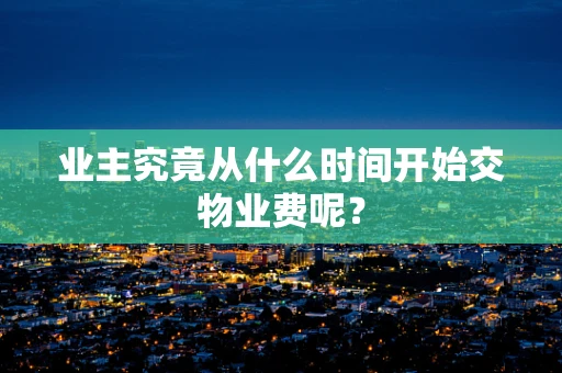 业主究竟从什么时间开始交物业费呢？